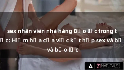 sex nhân viên nhà hàng Bạo lực trong tình dục: Hiểm họa của việc kết hợp sex và bạo lực