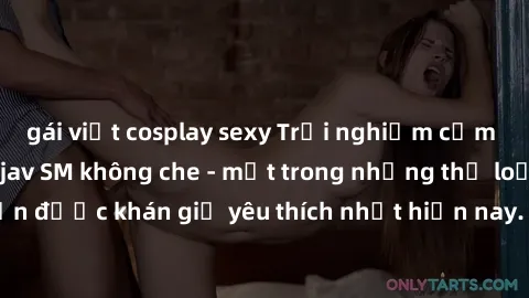gái việt cosplay sexy Trải nghiệm cảm xúc thăng hoa với jav SM không che - một trong những thể loại phim người lớn được khán giả yêu thích nhất hiện nay. Đảm bảo đem lại sự hấp dẫn, kích thích tối đa 