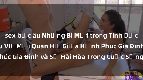 sex bắc âu Những Bí Mật trong Tình Dục Gia Đình: Tìm Hiểu Về Mối Quan Hệ Giữa Hạnh Phúc Gia Đình và Sự Hài Hòa Trong Cuộc Sống Tình Dục