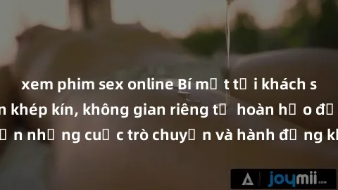 xem phim sex online Bí mật tại khách sạn: Phòng quay lén khép kín, không gian riêng tư hoàn hảo để thực hiện những cuộc trò chuyện và hành động không bị người khác phát hiện.