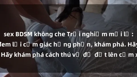 sex BDSM không che Trải nghiệm mới lạ: Sex trong xe hơi đem lại cảm giác hưng phấn, khám phá. Hãy khám phá cách thú vị để đốt lên cảm xúc trong cuộc tình!