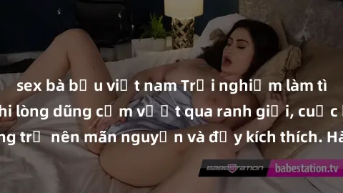sex bà bầu việt nam Trải nghiệm làm tình ngoài đường: Khi lòng dũng cảm vượt qua ranh giới, cuộc hẹn nơi công cộng trở nên mãn nguyện và đầy kích thích. Hành vi nguy hiểm, nhưng cũng tạo nên cảm giác 