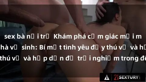 sex bà nội trợ Khám phá cảm giác mới mẻ với sex trong nhà vệ sinh: Bí mật tình yêu đầy thú vị và hấp dẫn để trải nghiệm trong đêm hôm nay!