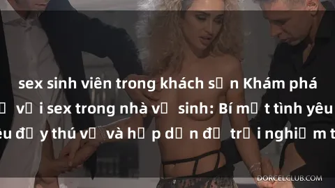 sex sinh viên trong khách sạn Khám phá cảm giác mới mẻ với sex trong nhà vệ sinh: Bí mật tình yêu đầy thú vị và hấp dẫn để trải nghiệm trong đêm hôm nay!