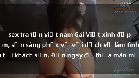 sex tra tấn việt nam Gái Việt xinh đẹp, nồng nàn tình cảm, sẵn sàng phục vụ với dịch vụ làm tình tại khách sạn. Đến ngay để thỏa mãn mọi khao khát của bạn!