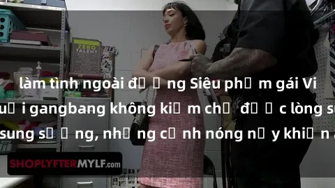 làm tình ngoài đường Siêu phẩm gái Việt tham gia trong buổi gangbang không kiềm chế được lòng sung sướng, những cảnh nóng nảy khiến ai cũng phải mãn nhãn