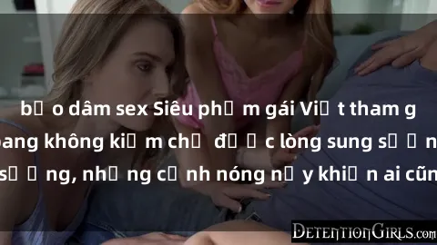 bạo dâm sex Siêu phẩm gái Việt tham gia trong buổi gangbang không kiềm chế được lòng sung sướng, những cảnh nóng nảy khiến ai cũng phải mãn nhãn