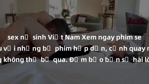 sex nữ sinh Việt Nam Xem ngay phim sex bukkake hàng đầu với những bộ phim hấp dẫn, cảnh quay nóng bỏng không thể bỏ qua. Đảm bảo bạn sẽ hài lòng với trải nghiệm mới lạ này!