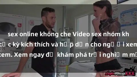 sex online không che Video sex nhóm không che mới nhất cực kỳ kích thích và hấp dẫn cho người xem. Xem ngay để khám phá trải nghiệm mới lạ và đầy bất ngờ!