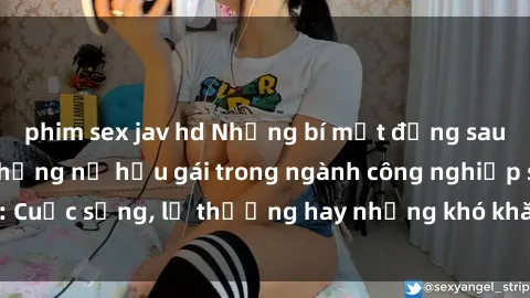 phim sex jav hd Những bí mật đằng sau cuộc sống của những nữ hầu gái trong ngành công nghiệp sex: Cuộc sống, lẽ thường hay những khó khăn mà họ phải đối mặt.