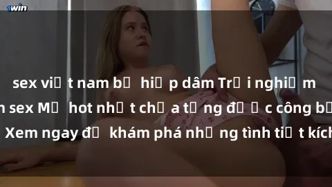 sex việt nam bị hiếp dâm Trải nghiệm đỉnh cao cùng phim sex Mỹ hot nhất chưa từng được công bố! Xem ngay để khám phá những tình tiết kích thích, cảnh nóng bỏng!