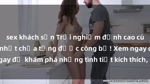 sex khách sạn Trải nghiệm đỉnh cao cùng phim sex Mỹ hot nhất chưa từng được công bố! Xem ngay để khám phá những tình tiết kích thích, cảnh nóng bỏng!