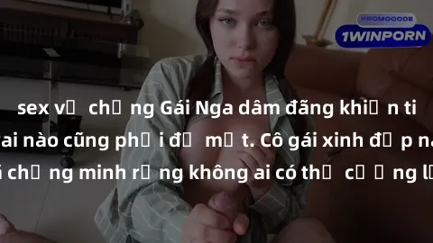 sex vợ chồng Gái Nga dâm đãng khiến tim bất cứ chàng trai nào cũng phải đỏ mặt. Cô gái xinh đẹp này đã chứng minh rằng không ai có thể cưỡng lại khi cô làm tình đắm say.