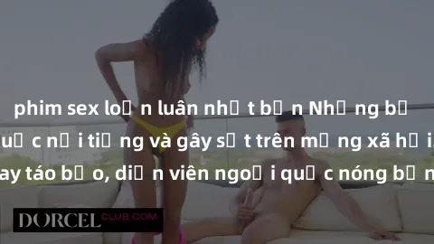 phim sex loạn luân nhật bản Những bộ phim sex ngoại quốc nổi tiếng và gây sốt trên mạng xã hội. Cảnh quay táo bạo, diễn viên ngoại quốc nóng bỏng trong các tác phẩm đỉnh cao.