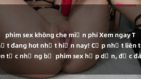 phim sex không che miễn phí Xem ngay Top phim sex mới nhất đang hot nhất hiện nay! Cập nhật liên tục những bộ phim sex hấp dẫn, độc đáo và đầy kích thích.