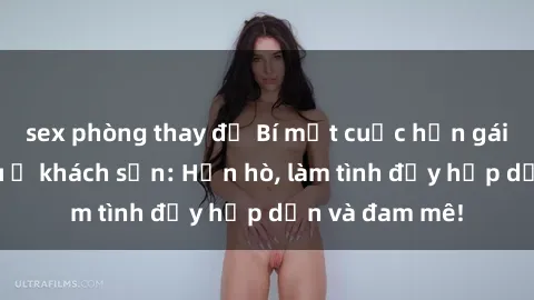 sex phòng thay đồ Bí mật cuộc hẹn gái Việt lần đầu ở khách sạn: Hẹn hò, làm tình đầy hấp dẫn và đam mê!
