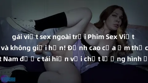 gái việt sex ngoài trời Phim Sex Việt Nam HD - Xem ngay và không giới hạn! Đỉnh cao của ẩm thực tình dục Việt Nam được tái hiện với chất lượng hình ảnh sắc nét. Hãy thưởng thức ngay!