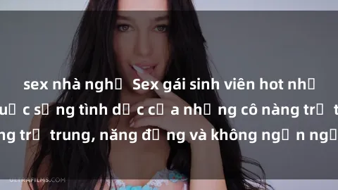 sex nhà nghỉ Sex gái sinh viên hot nhất: Cùng khám phá cuộc sống tình dục của những cô nàng trẻ trung, năng động và không ngần ngại thử nghiệm!
