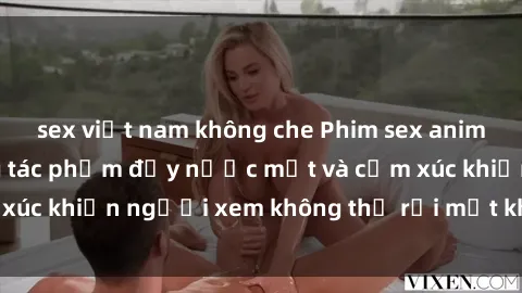 sex việt nam không che Phim sex anime đỉnh cao: Những tác phẩm đầy nước mắt và cảm xúc khiến người xem không thể rời mắt khỏi màn hình
