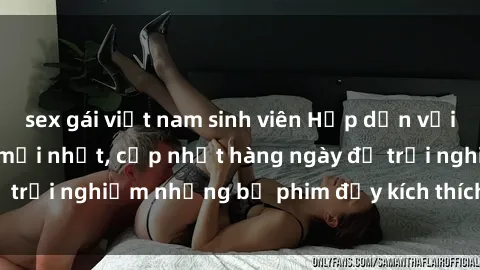 sex gái việt nam sinh viên Hấp dẫn với sex hentai vietsub mới nhất, cập nhật hàng ngày để trải nghiệm những bộ phim đầy kích thích và hấp dẫn.