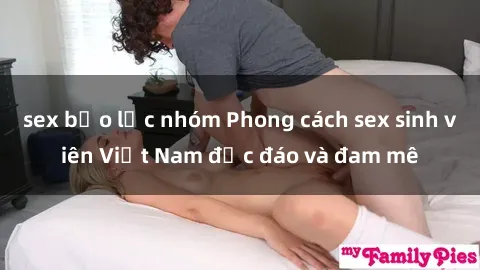 sex bạo lực nhóm Phong cách sex sinh viên Việt Nam độc đáo và đam mê